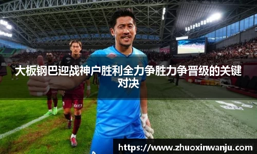 大板钢巴迎战神户胜利全力争胜力争晋级的关键对决